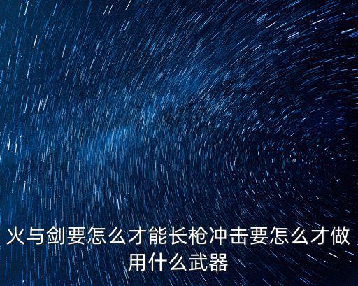 火与剑要怎么才能长枪冲击要怎么才做用什么武器