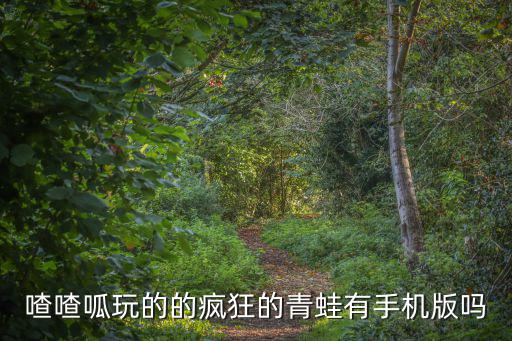 喳喳呱玩的的疯狂的青蛙有手机版吗