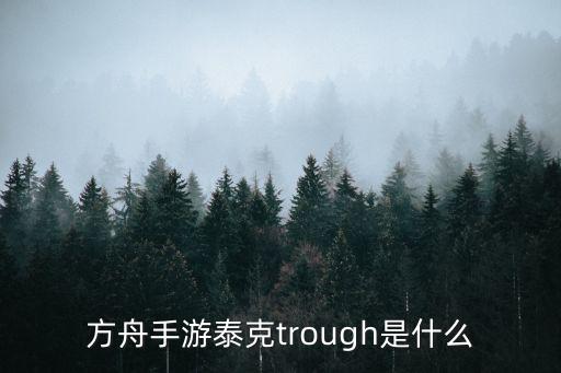 方舟手游泰克trough是什么