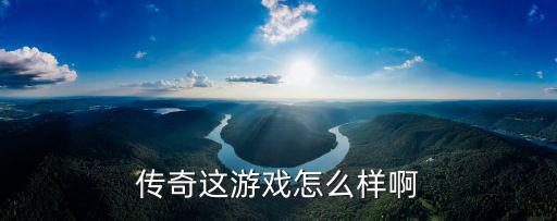传奇这游戏怎么样啊