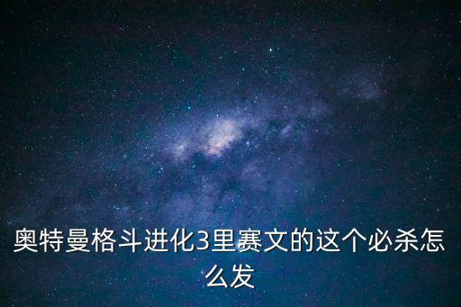 手游奥特格斗中赛文大招怎么放，奥特曼格斗进化3里赛文的这个必杀怎么发