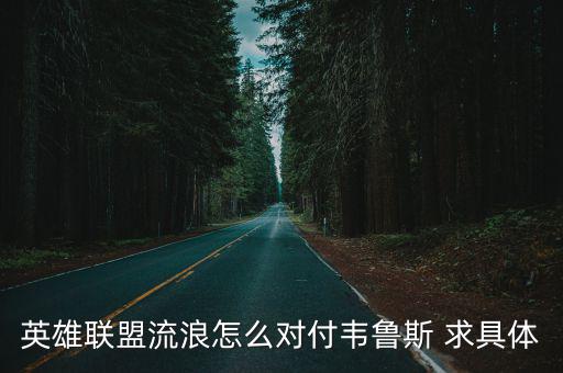 英雄联盟流浪怎么对付韦鲁斯 求具体