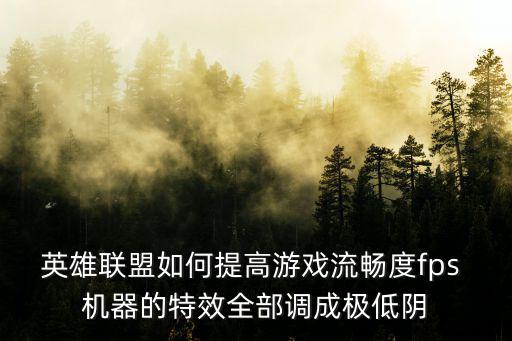 英雄联盟如何提高游戏流畅度fps 机器的特效全部调成极低阴