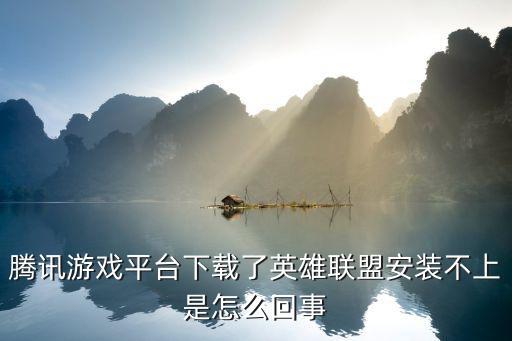 腾讯游戏平台下载了英雄联盟安装不上是怎么回事
