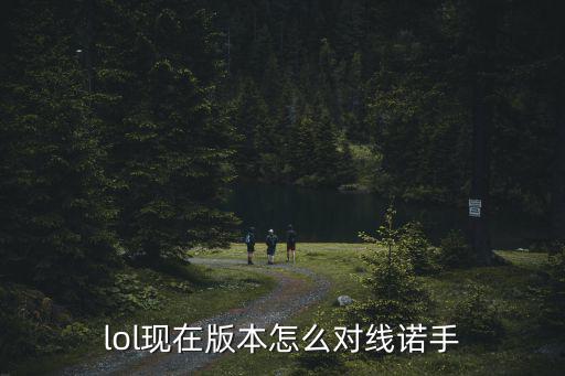 lol手游瑟提怎么打诺手，英雄联盟怎么对线诺手