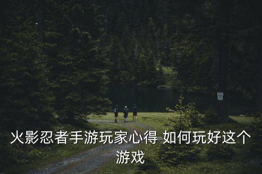 火影忍者手游玩家心得 如何玩好这个游戏