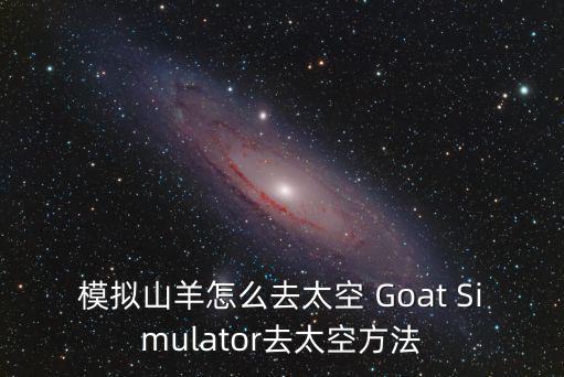 模拟山羊怎么去太空 Goat Simulator去太空方法