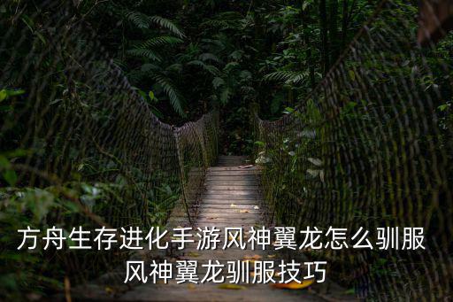 方舟生存进化手游风神翼龙怎么驯服 风神翼龙驯服技巧