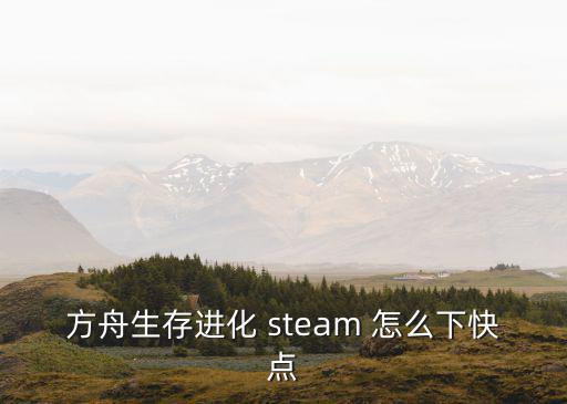 方舟生存进化 steam 怎么下快点