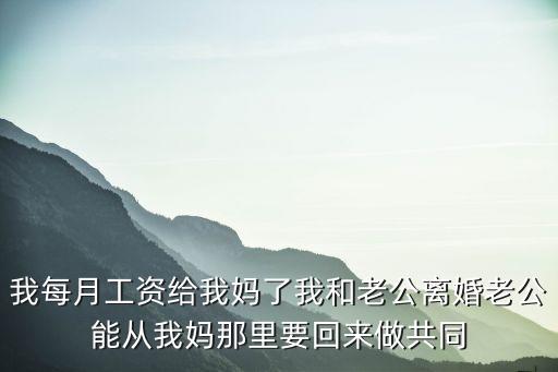 我每月工资给我妈了我和老公离婚老公能从我妈那里要回来做共同