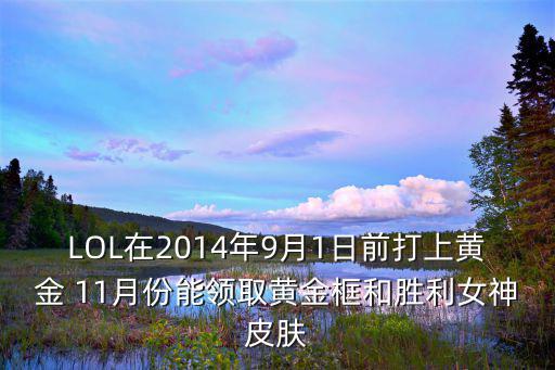 LOL在2014年9月1日前打上黄金 11月份能领取黄金框和胜利女神皮肤