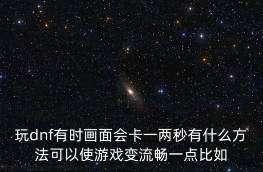 dnf韩服手游卡顿怎么设置，怎么弄DNF才不卡