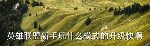 英雄联盟新手玩什么模式的升级快啊