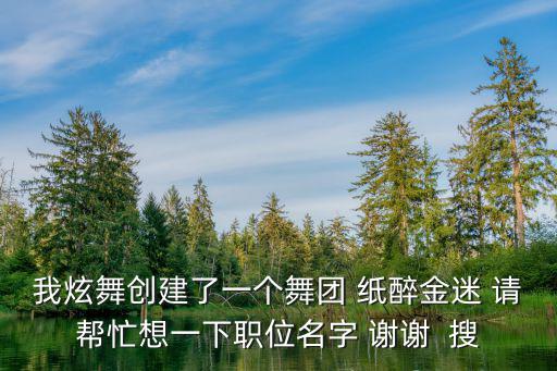 我炫舞创建了一个舞团 纸醉金迷 请帮忙想一下职位名字 谢谢  搜