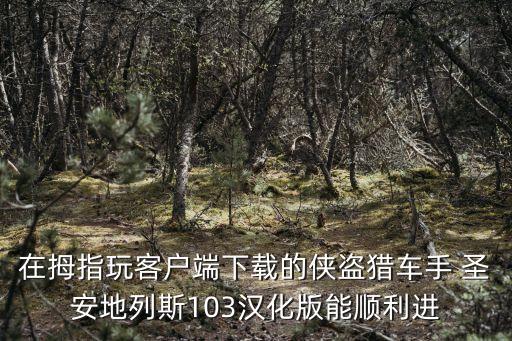 在拇指玩客户端下载的侠盗猎车手 圣安地列斯103汉化版能顺利进