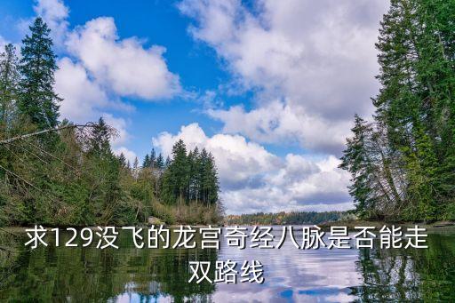 天刀手游气海金色怎么激活，求129没飞的龙宫奇经八脉是否能走双路线