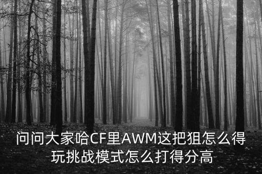 cf手游红狙碎片怎么获得，问问大家哈CF里AWM这把狙怎么得 玩挑战模式怎么打得分高