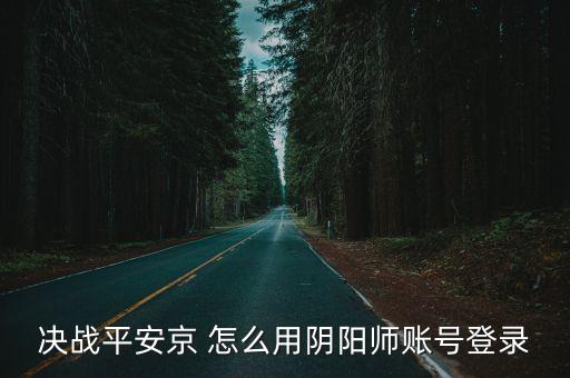 决战平安京 怎么用阴阳师账号登录