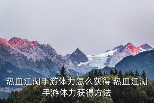 热血江湖手游体力怎么获得 热血江湖手游体力获得方法