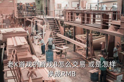 老K游戏的游戏B怎么交易 或是怎样换成RMB