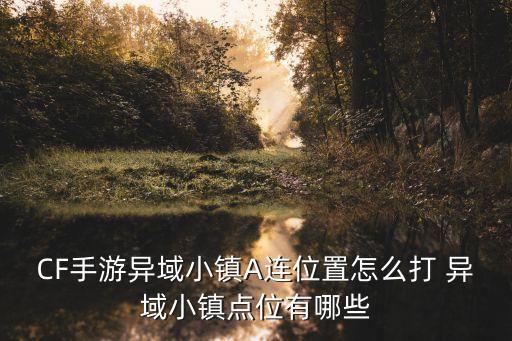 CF手游异域小镇A连位置怎么打 异域小镇点位有哪些