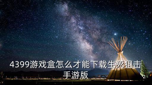 4399游戏盒怎么才能下载生死狙击手游版