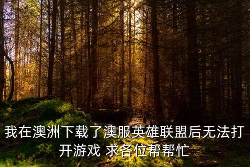我在澳洲下载了澳服英雄联盟后无法打开游戏 求各位帮帮忙