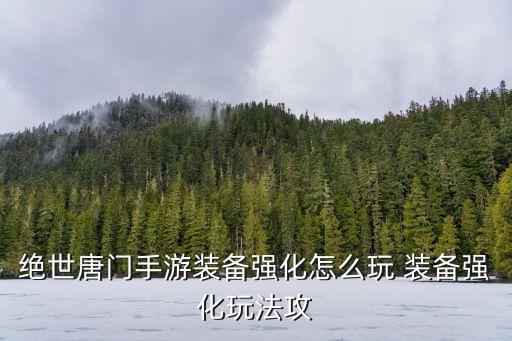 绝世唐门手游装备强化怎么玩 装备强化玩法攻