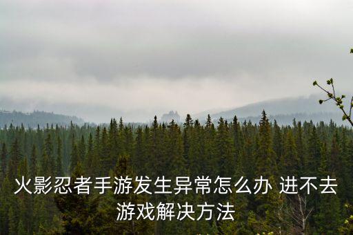 火影忍者手游发生异常怎么办 进不去游戏解决方法