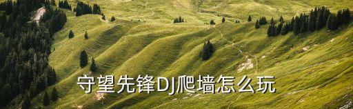 守望先锋DJ爬墙怎么玩
