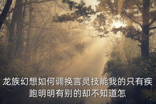 龙族幻想如何调换言灵技能我的只有疾跑明明有别的却不知道怎