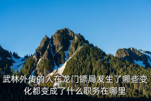 武林外传的人在龙门镖局发生了哪些变化都变成了什么职务在哪里