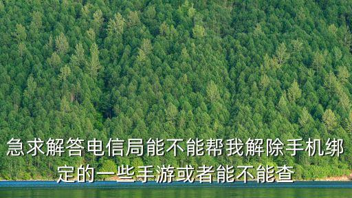 急求解答电信局能不能帮我解除手机绑定的一些手游或者能不能查