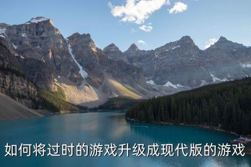如何将过时的游戏升级成现代版的游戏