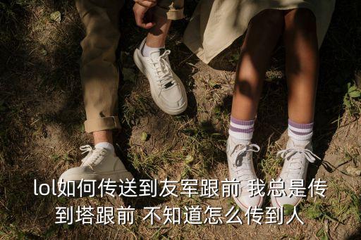 lol如何传送到友军跟前 我总是传到塔跟前 不知道怎么传到人