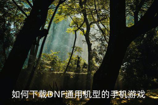 如何下载DNF通用机型的手机游戏