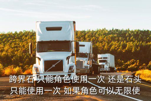 跨界石 只能角色使用一次 还是石头只能使用一次 如果角色可以无限使