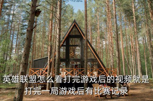 英雄联盟怎么看打完游戏后的视频就是打完一局游戏后有比赛记录