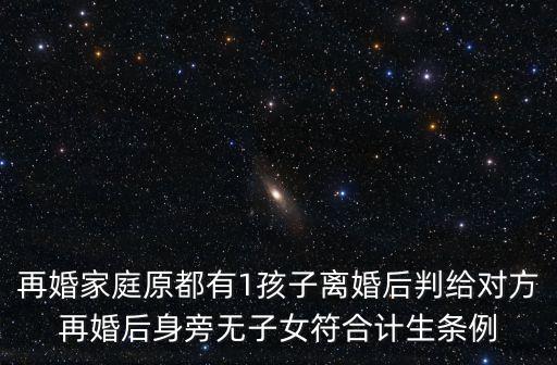 再婚家庭原都有1孩子离婚后判给对方再婚后身旁无子女符合计生条例