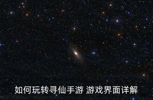 如何玩转寻仙手游 游戏界面详解