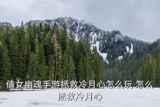 倩女幽魂手游拯救冷月心怎么玩 怎么拯救冷月心