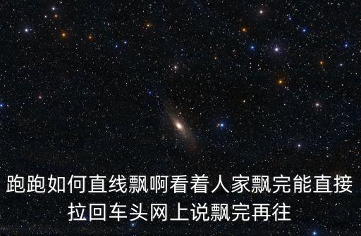 跑跑如何直线飘啊看着人家飘完能直接拉回车头网上说飘完再往