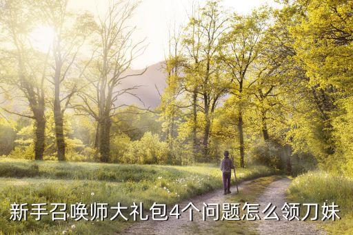 手游联盟刀妹光明哨兵皮肤怎么得，新手召唤师大礼包4个问题怎么领刀妹