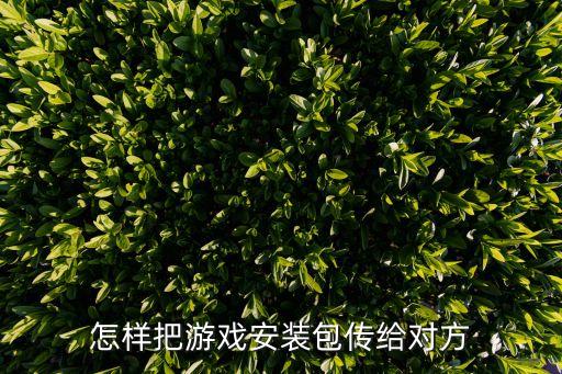怎样把游戏安装包传给对方