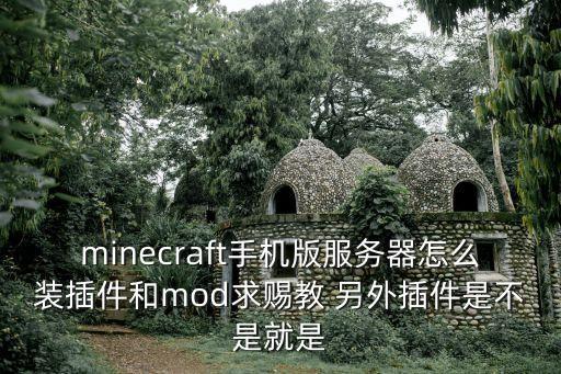 minecraft手机版服务器怎么装插件和mod求赐教 另外插件是不是就是