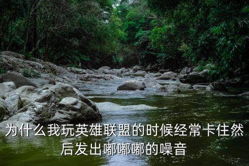 为什么我玩英雄联盟的时候经常卡住然后发出嘟嘟嘟的噪音
