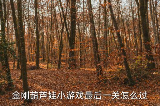 葫芦娃手游最后一关蛇精怎么过，葫芦兄弟七子降妖手游里只能使用葫芦娃可以收蛇精吗