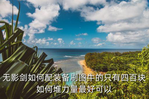 无影剑如何配装备刷图牛的只有四百块如何堆力量最好可以