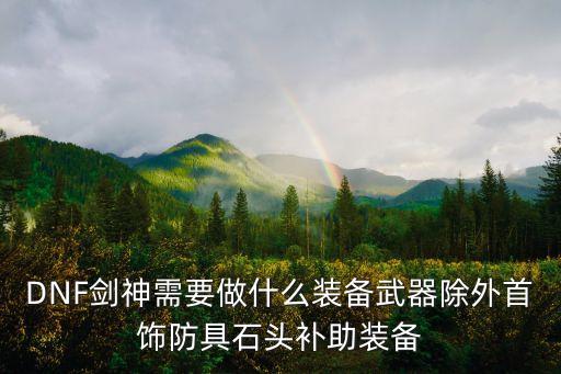 DNF剑神需要做什么装备武器除外首饰防具石头补助装备