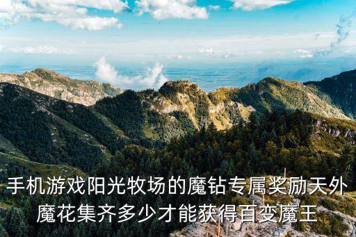 手机游戏阳光牧场的魔钻专属奖励天外魔花集齐多少才能获得百变魔王